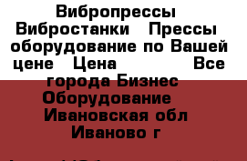 Вибропрессы, Вибростанки , Прессы, оборудование по Вашей цене › Цена ­ 90 000 - Все города Бизнес » Оборудование   . Ивановская обл.,Иваново г.